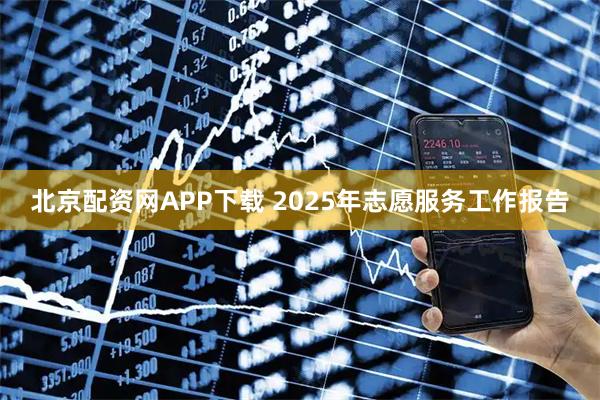 北京配资网APP下载 2025年志愿服务工作报告