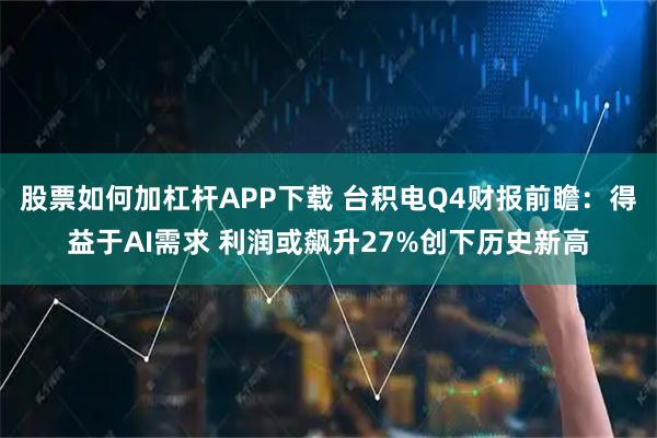 股票如何加杠杆APP下载 台积电Q4财报前瞻：得益于AI需求 利润或飙升27%创下历史新高