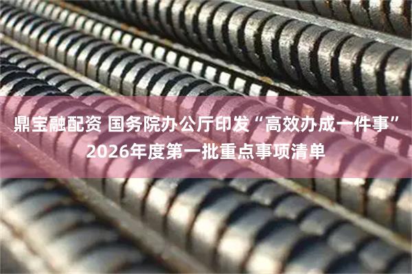 鼎宝融配资 国务院办公厅印发“高效办成一件事”2026年度第一批重点事项清单