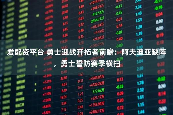 爱配资平台 勇士迎战开拓者前瞻：阿夫迪亚缺阵，勇士誓防赛季横扫