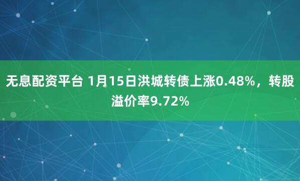 无息配资平台 1月15日洪城转债上涨0.48%，转股溢价率9.72%