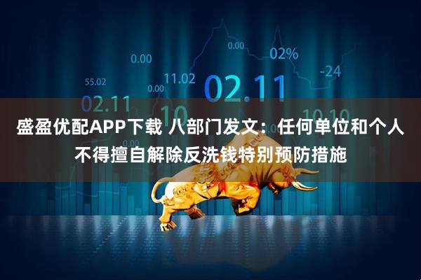 盛盈优配APP下载 八部门发文：任何单位和个人不得擅自解除反洗钱特别预防措施