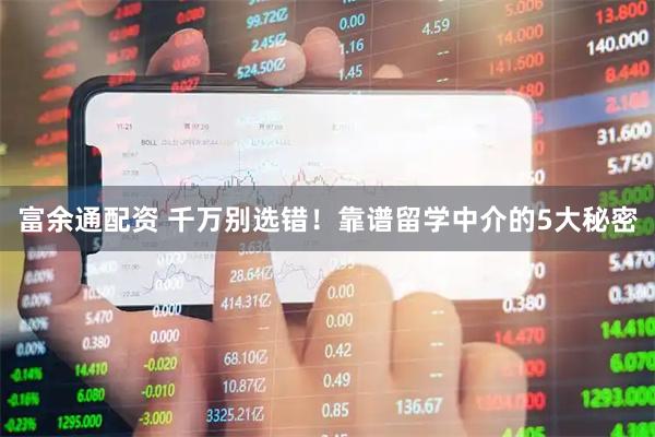 富余通配资 千万别选错！靠谱留学中介的5大秘密