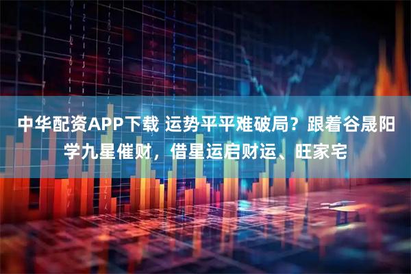 中华配资APP下载 运势平平难破局？跟着谷晟阳学九星催财，借星运启财运、旺家宅