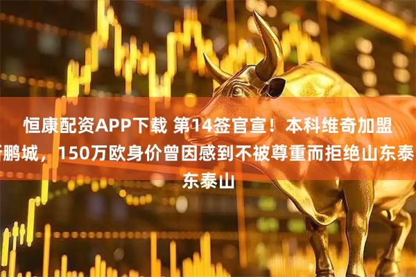 恒康配资APP下载 第14签官宣！本科维奇加盟新鹏城，150万欧身价曾因感到不被尊重而拒绝山东泰山