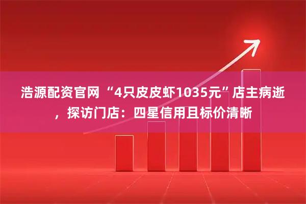 浩源配资官网 “4只皮皮虾1035元”店主病逝，探访门店：四星信用且标价清晰